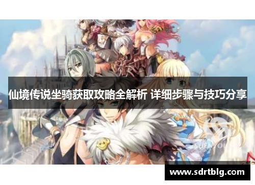 仙境传说坐骑获取攻略全解析 详细步骤与技巧分享 仙境传说坐骑获取攻略全解析 详细步骤与技巧分享