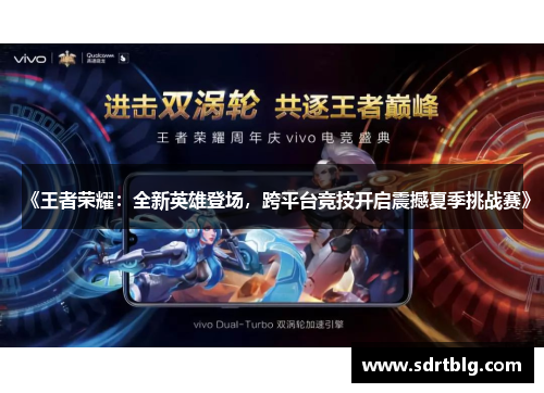 《王者荣耀：全新英雄登场，跨平台竞技开启震撼夏季挑战赛》