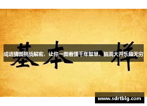 成语猜图挑战解密,让你一图看懂千年智慧,脑洞大开乐趣无穷 成语猜图挑战解密,让你一图看懂千年智慧,脑洞大开乐趣无穷